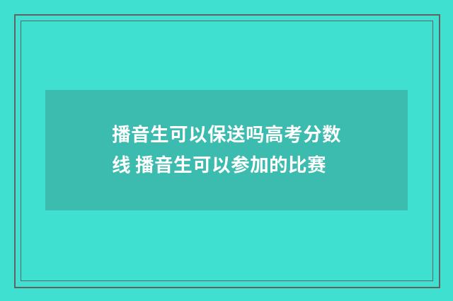 播音生可以保送吗高考分数线 播音生可以参加的比赛
