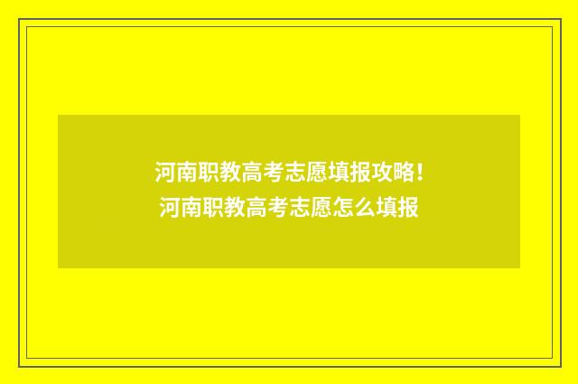 河南职教高考志愿填报攻略！ 河南职教高考志愿怎么填报
