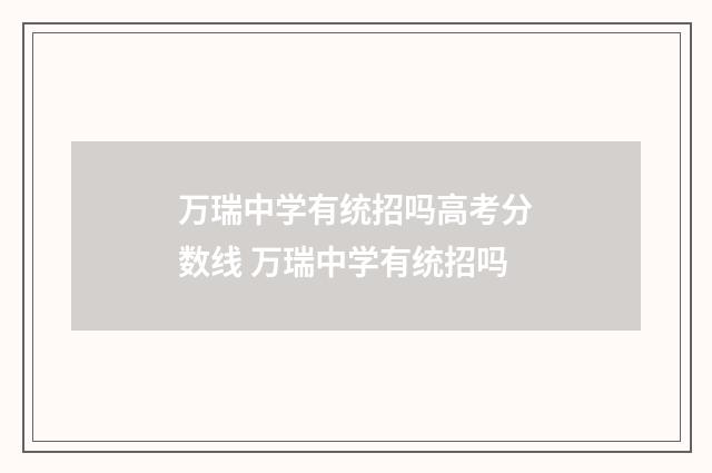 万瑞中学有统招吗高考分数线 万瑞中学有统招吗