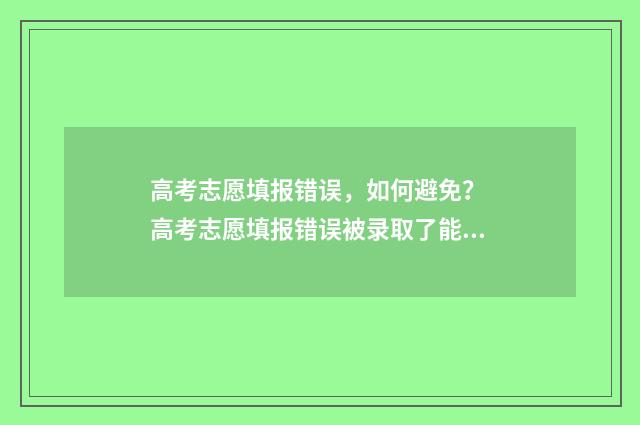 高考志愿填报错误，如何避免？ 高考志愿填报错误被录取了能否补救