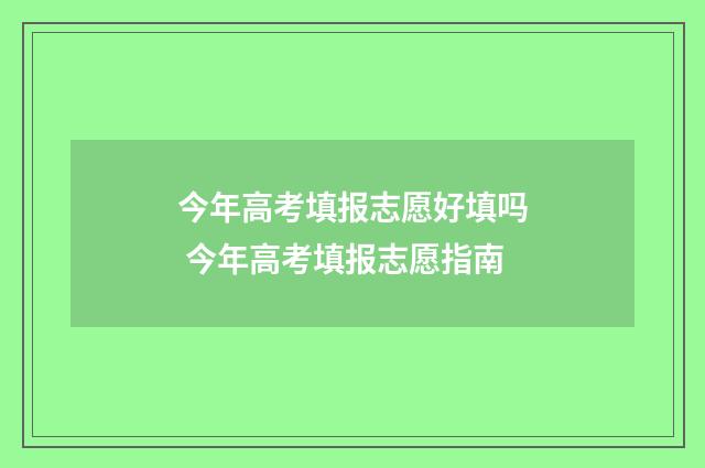 今年高考填报志愿好填吗 今年高考填报志愿指南