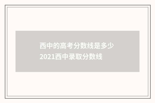 西中的高考分数线是多少 2021西中录取分数线