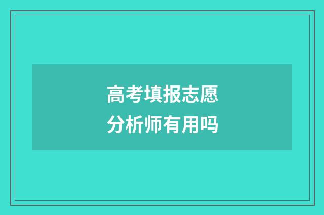 高考填报志愿分析师有用吗