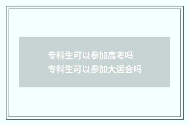 专科生可以参加高考吗 专科生可以参加大运会吗