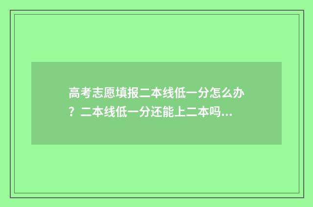 高考志愿填报二本线低一分怎么办？二本线低一分还能上二本吗？ 高考志愿填报二本