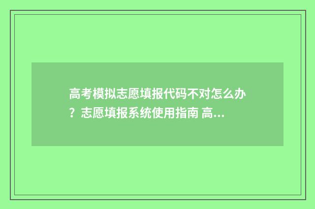 高考模拟志愿填报代码不对怎么办？志愿填报系统使用指南 高考模拟志愿填报官网免费