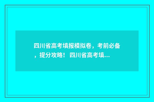 四川省高考填报模拟卷，考前必备，提分攻略！ 四川省高考填报辅助服务平台
