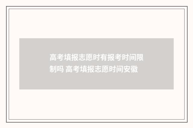 高考填报志愿时有报考时间限制吗 高考填报志愿时间安徽
