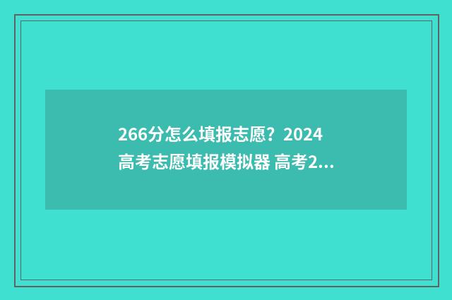 266分怎么填报志愿？2024高考志愿填报模拟器 高考266分能读什么学校