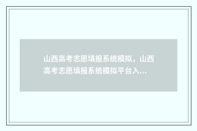 山西高考志愿填报系统模拟，山西高考志愿填报系统模拟平台入口 山西大专录取分数线2024