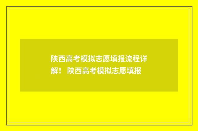 陕西高考模拟志愿填报流程详解！ 陕西高考模拟志愿填报