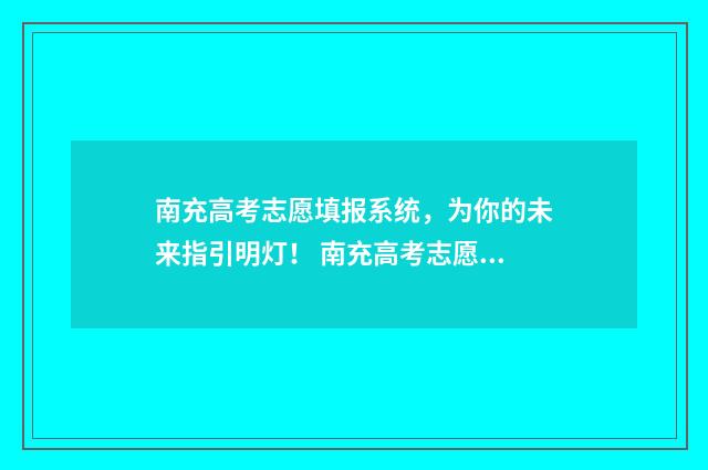 南充高考志愿填报系统，为你的未来指引明灯！ 南充高考志愿填报机构哪家好
