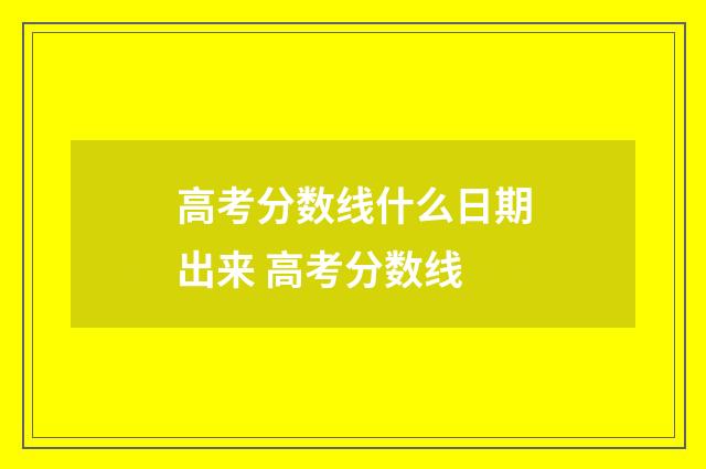 高考分数线什么日期出来 高考分数线