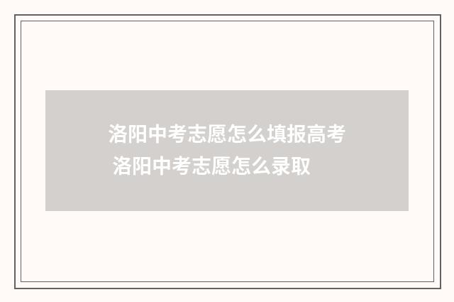 洛阳中考志愿怎么填报高考 洛阳中考志愿怎么录取