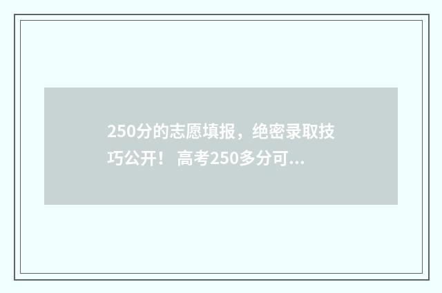250分的志愿填报，绝密录取技巧公开！ 高考250多分可以报什么学校