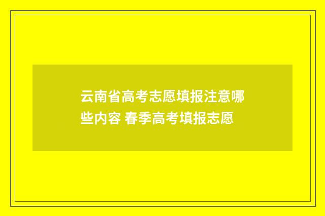 云南省高考志愿填报注意哪些内容 春季高考填报志愿