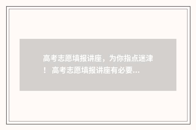 高考志愿填报讲座，为你指点迷津！ 高考志愿填报讲座有必要听吗