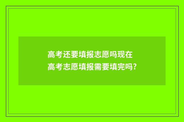 高考还要填报志愿吗现在 高考志愿填报需要填完吗?