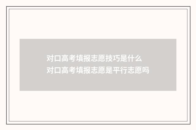 对口高考填报志愿技巧是什么 对口高考填报志愿是平行志愿吗