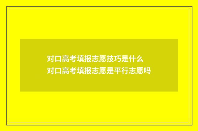 对口高考填报志愿技巧是什么 对口高考填报志愿是平行志愿吗
