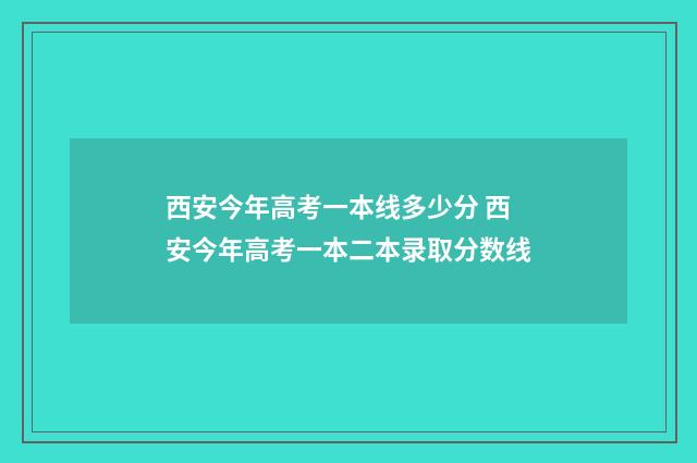 西安今年高考一本线多少分 西安今年高考一本二本录取分数线