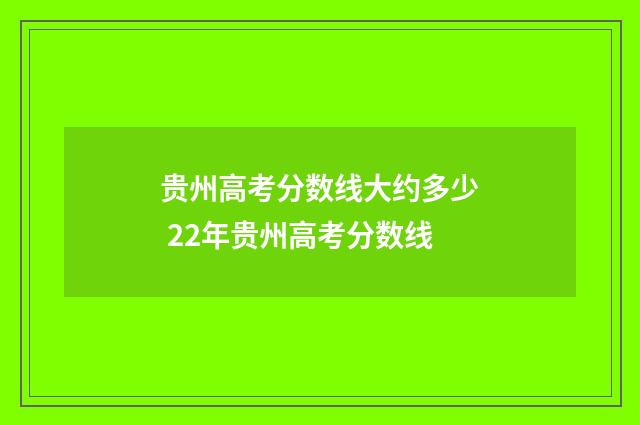 贵州高考分数线大约多少 22年贵州高考分数线