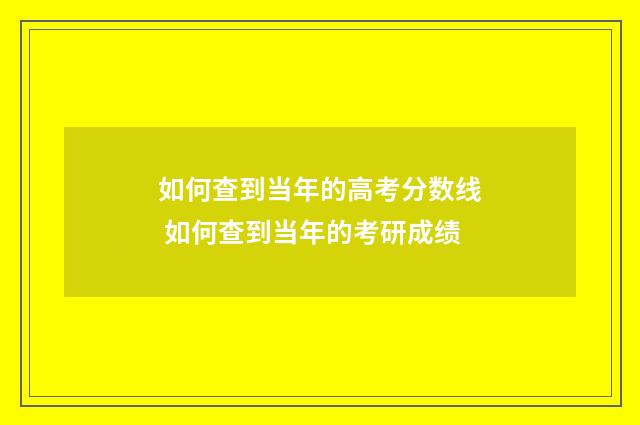 如何查到当年的高考分数线 如何查到当年的考研成绩