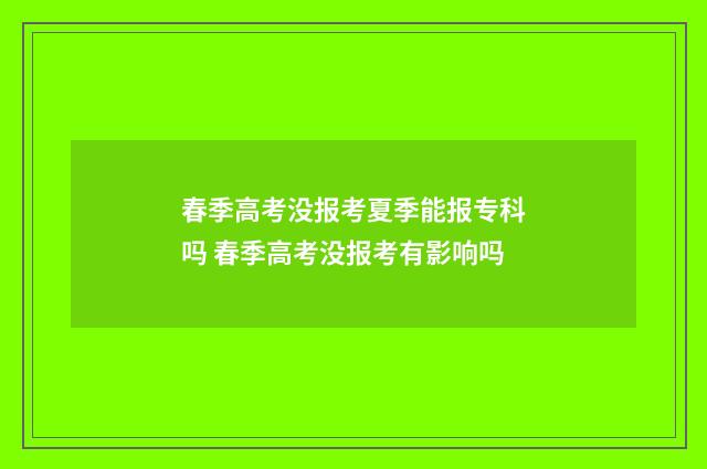 春季高考没报考夏季能报专科吗 春季高考没报考有影响吗