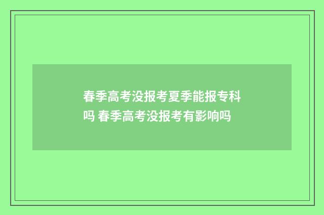 春季高考没报考夏季能报专科吗 春季高考没报考有影响吗