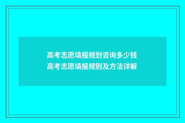 高考志愿填报规划咨询多少钱 高考志愿填报规则及方法详解