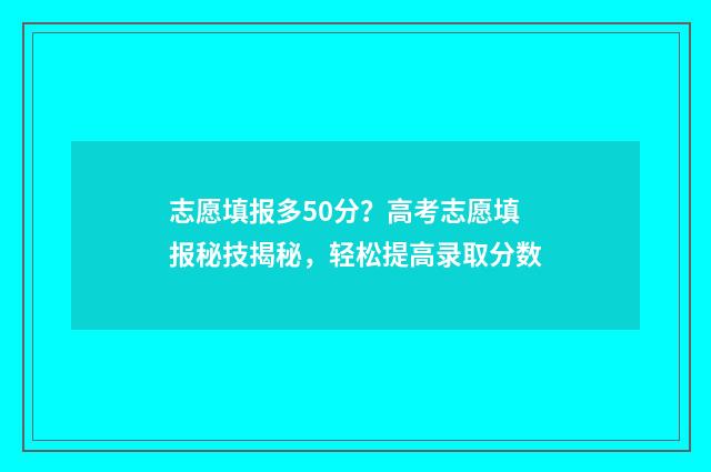 志愿填报多50分？高考志愿填报秘技揭秘，轻松提高录取分数