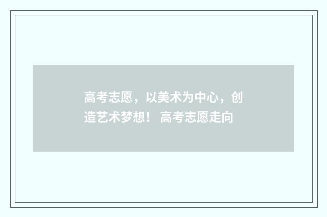 高考志愿，以美术为中心，创造艺术梦想！ 高考志愿走向