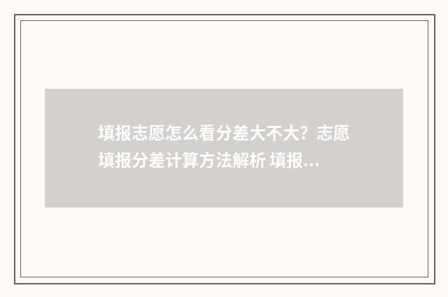 填报志愿怎么看分差大不大？志愿填报分差计算方法解析 填报志愿怎么看位次