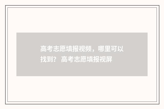 高考志愿填报视频，哪里可以找到？ 高考志愿填报视屏