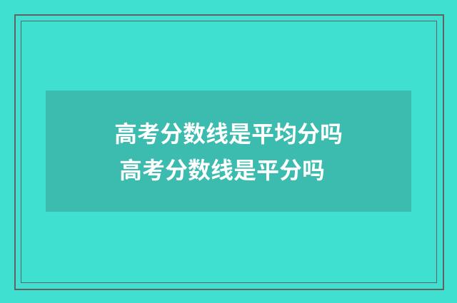 高考分数线是平均分吗 高考分数线是平分吗
