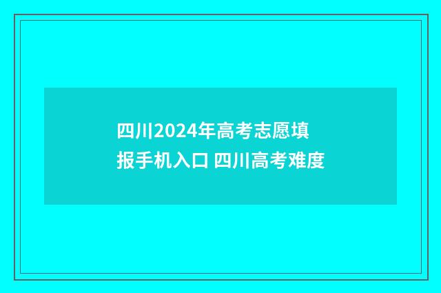 四川2024年高考志愿填报手机入口 四川高考难度