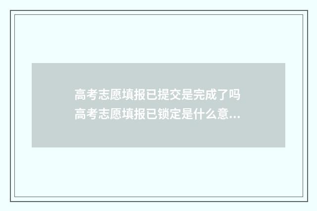 高考志愿填报已提交是完成了吗 高考志愿填报已锁定是什么意思