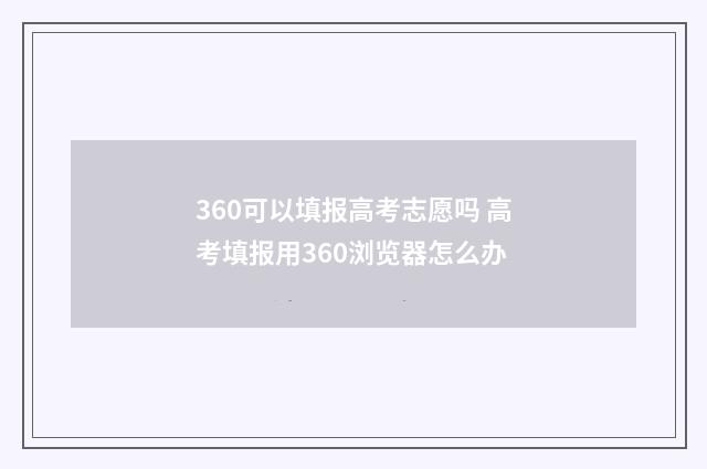 360可以填报高考志愿吗 高考填报用360浏览器怎么办