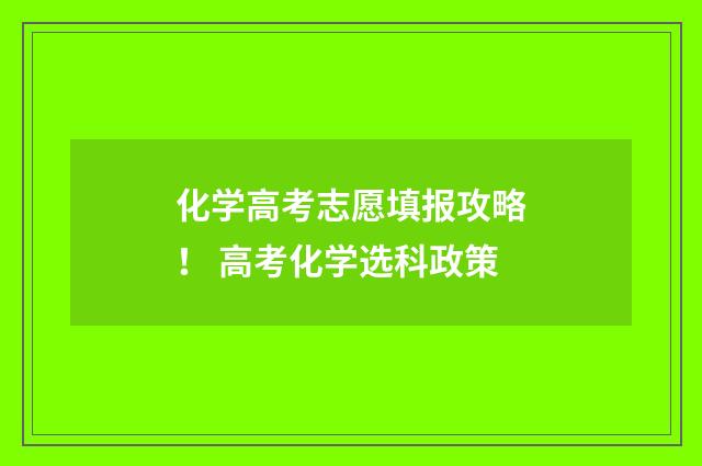 化学高考志愿填报攻略！ 高考化学选科政策
