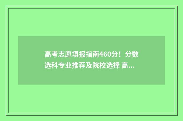 高考志愿填报指南460分！分数选科专业推荐及院校选择 高考志愿填报指导书
