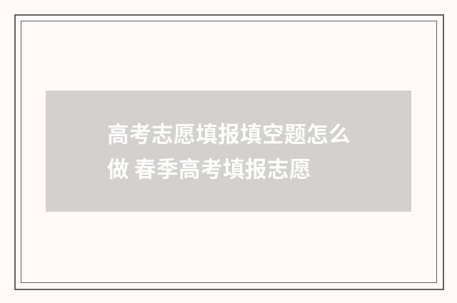 高考志愿填报填空题怎么做 春季高考填报志愿