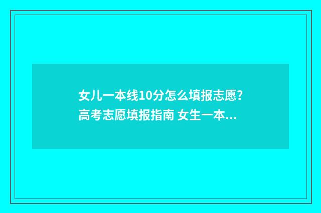 女儿一本线10分怎么填报志愿？高考志愿填报指南 女生一本线超30分能报哪个大学