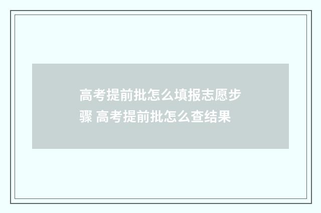 高考提前批怎么填报志愿步骤 高考提前批怎么查结果