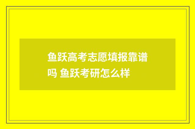 鱼跃高考志愿填报靠谱吗 鱼跃考研怎么样