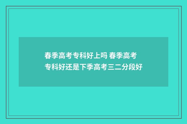 春季高考专科好上吗 春季高考专科好还是下季高考三二分段好
