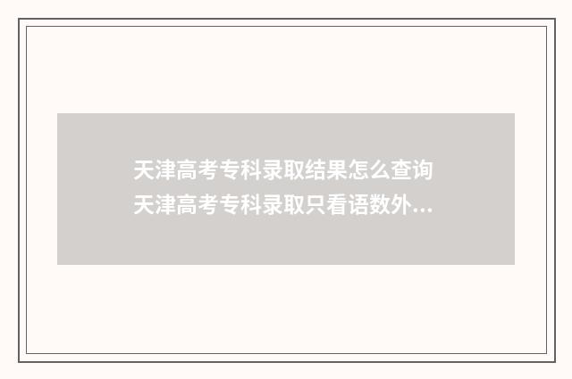 天津高考专科录取结果怎么查询 天津高考专科录取只看语数外吗