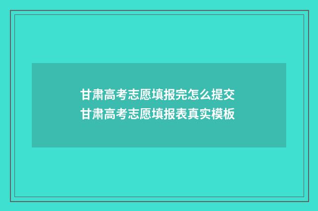 甘肃高考志愿填报完怎么提交 甘肃高考志愿填报表真实模板