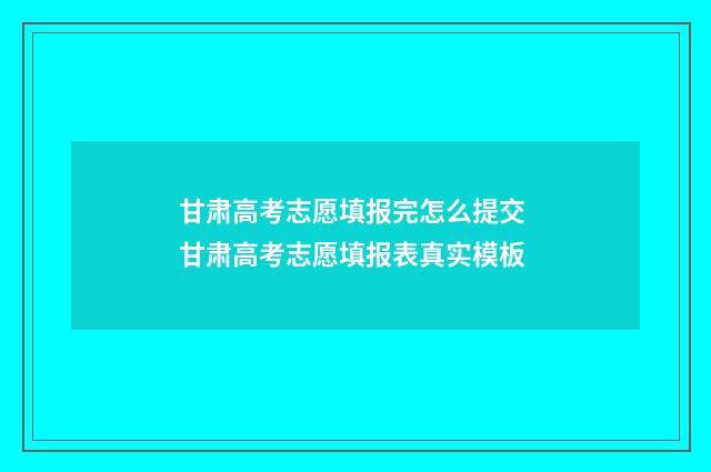 甘肃高考志愿填报完怎么提交 甘肃高考志愿填报表真实模板