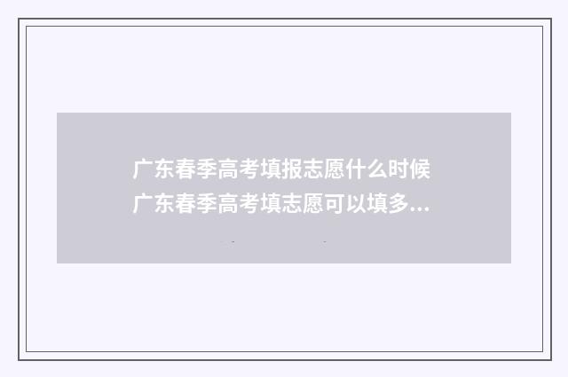 广东春季高考填报志愿什么时候 广东春季高考填志愿可以填多少个学校