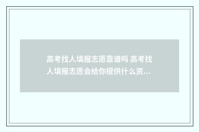 高考找人填报志愿靠谱吗 高考找人填报志愿会给你提供什么资料